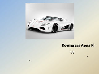 Koenigsegg Agera R)
        V8
                  -
-
 