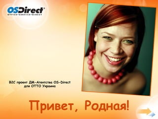 В2С проект ДМ-Агентства OS-Direct
        для ОТТО Украина




          Привет, Родная!
 