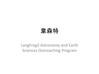 韋森特

LangFrog2 Astronomy and Earth
 Sciences Outreaching Program
 