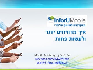 ‫איך מרוויחים יותר‬
           ‫ולעשות פחות‬

Mobile Academy ,‫ערן שיוביץ‬
Facebook.com/IMwithEran
 eran@inforumobile.co.il
 