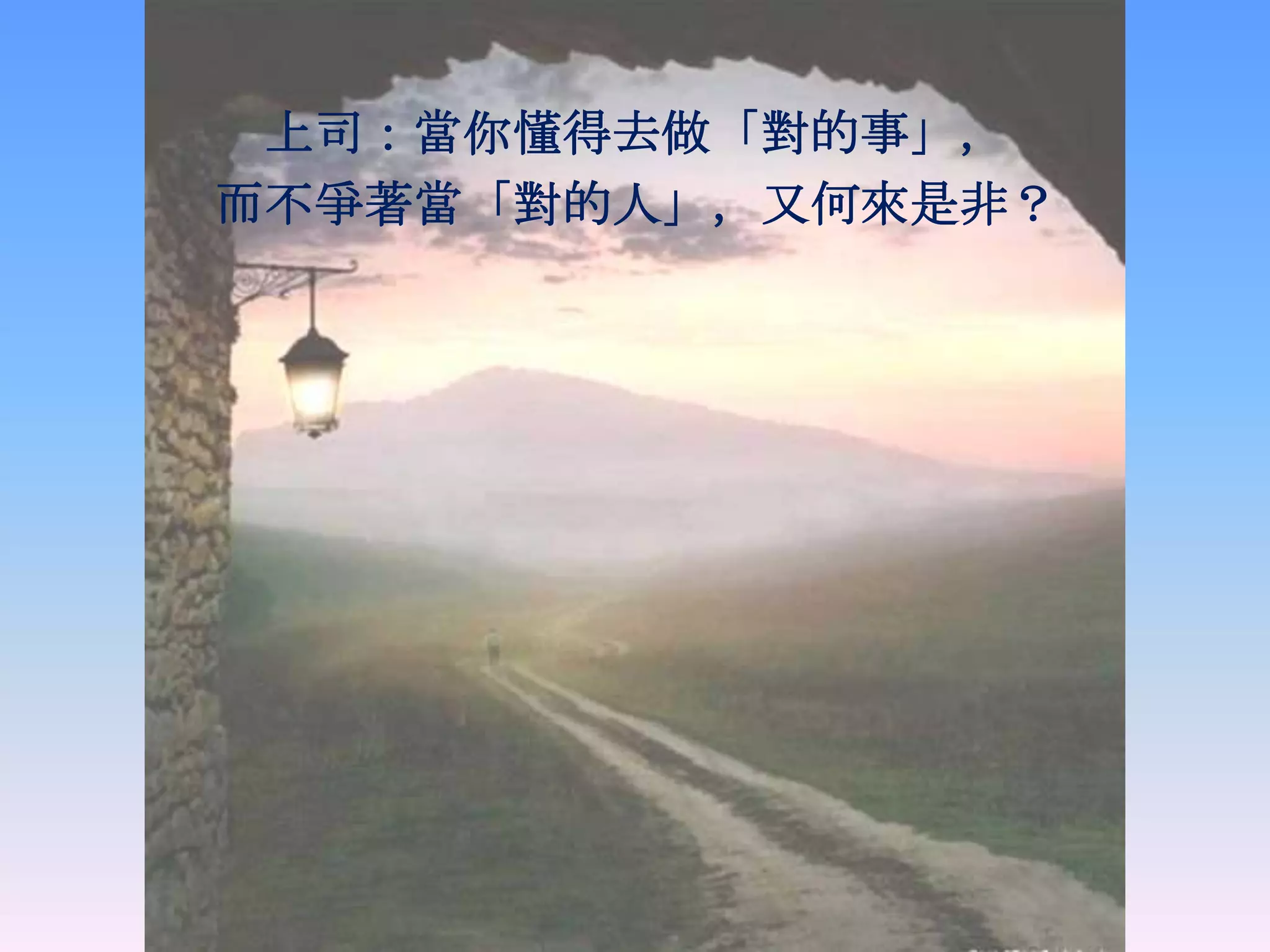 上司：當你懂得去做「對的事」，
而不爭著當「對的人」，又何來是非？
 