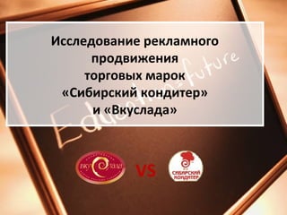 Исследование рекламного
      продвижения
     торговых марок
 «Сибирский кондитер»
      и «Вкуслада»



           VS
 