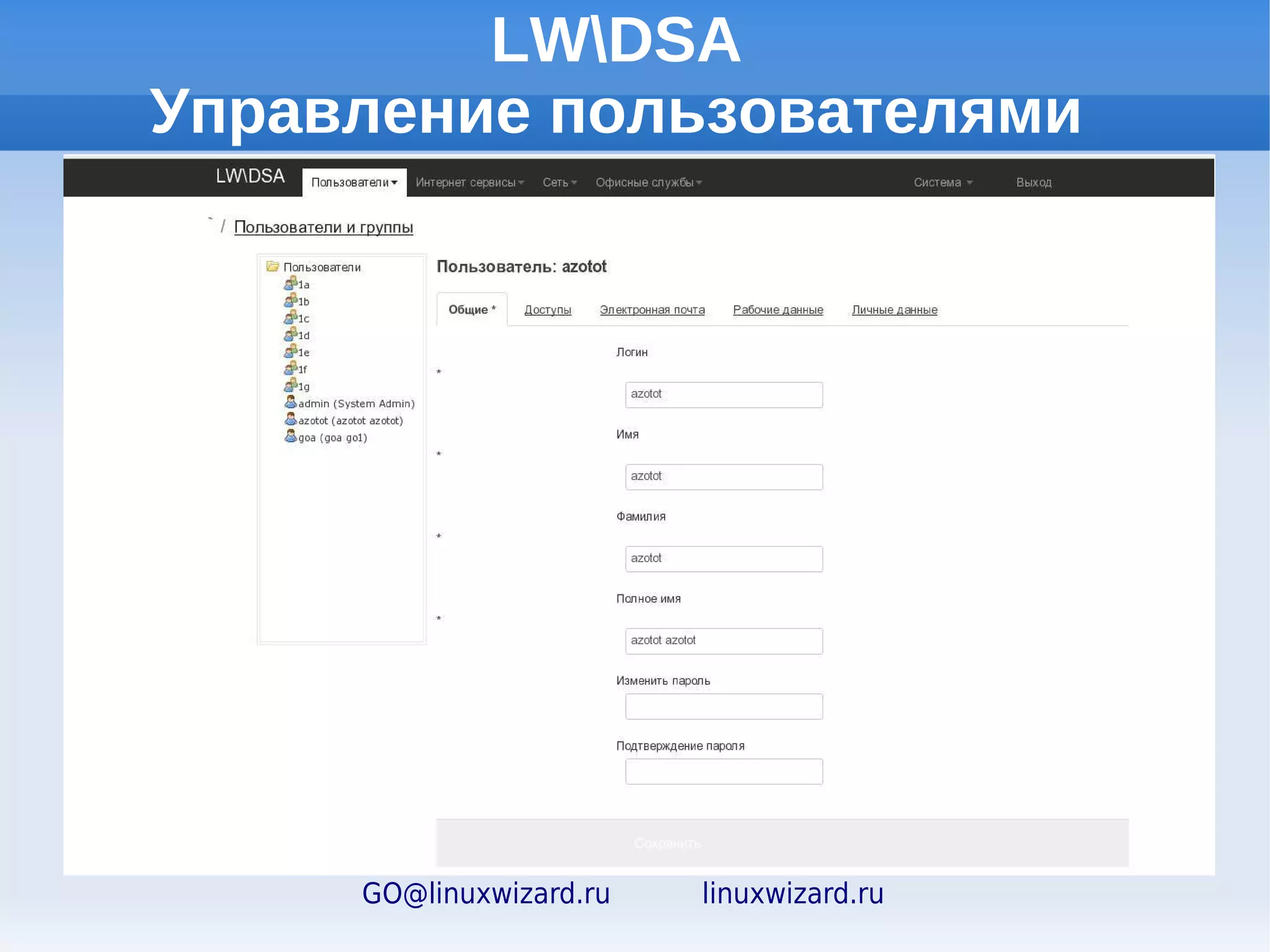 Система управления серверами
                    LWDSA


Удобный интерфейс
Централизованное управление
пользователями
Инструменты управления
сервером
Доступ к системе управления
через web-браузер




       GO@linuxwizard.ru   linuxwizard.ru
 