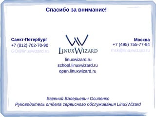 Санкт-Петербург                                         Москва
+7 (812) 702-70-90                           +7 (495) 755-77-94
GO@linuxwizard.ru                            msk@linuxwizard.ru

                         linuxwizard.ru
                      open.linuxwizard.ru
                     school.linuxwizard.ru
 