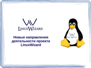 Новые направления
деятельности проекта
     LinuxWizard
 