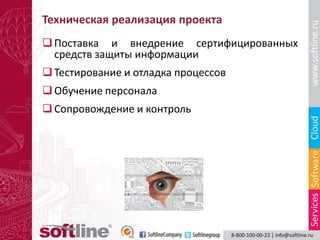 Техническая реализация проекта
 Поставка и внедрение сертифицированных
  средств защиты информации
 Тестирование и отладка процессов
 Обучение персонала
 Сопровождение и контроль
 