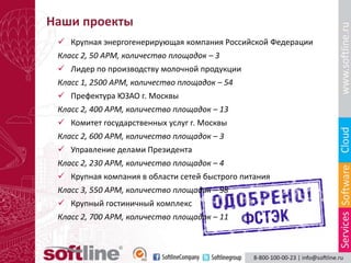 Наши проекты
  Крупная энергогенерирующая компания Российской Федерации
 Класс 2, 50 АРМ, количество площадок – 3
  Лидер по производству молочной продукции
 Класс 1, 2500 АРМ, количество площадок – 54
  Префектура ЮЗАО г. Москвы
 Класс 2, 400 АРМ, количество площадок – 13
  Комитет государственных услуг г. Москвы
 Класс 2, 600 АРМ, количество площадок – 3
  Управление делами Президента
 Класс 2, 230 АРМ, количество площадок – 4
  Крупная компания в области сетей быстрого питания
 Класс 3, 550 АРМ, количество площадок – 98
  Крупный гостиничный комплекс
 Класс 2, 700 АРМ, количество площадок – 11
 