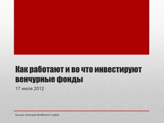Как работают и во что инвестируют
венчурные фонды
17 июля 2012




Калаев Дмитрий RedButton Capital
 