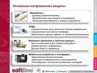 Основные направления защиты
        Приложения…
          Драйвер развития бизнеса
          Целевой канал для хакеров и инсайдеров
          Пугающее разнообразие и скорость разработки

        СУБД…
          Сосредоточение очень большого объема информации
          Ограниченное количество платформ
          Безопасность данных зависит от конкретной реализации

        Файловые хранилища и носители данных…
          Часто используется для совместной работы
          Прямой доступ к информации
          Данные лежат в перемешку

        Мобильные устройства и платформы…
          Широчайшее распространение
          Невысокая осведомленность пользователей
          Разнообразие, постоянное усложнение платформ
 