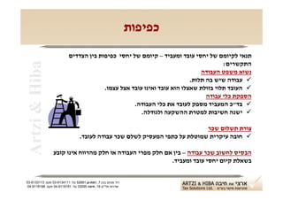 ‫כפיפות‬
                           ‫תנאי לקיומם של יחסי עובד ומעביד – קיומם של יחסי כפיפות בין הצדדים‬
‫‪Artzi & Hiba‬‬
                                                                                     ‫התקשרים:‬
                                                                             ‫נשוא משפט העבודה‬
                                                                         ‫‪ ‬עבודה שיש בה תלות.‬
                                        ‫‪ ‬העובד תלוי בזולת שאצלו הוא עובד ואינו עובד אצל עצמו.‬
                                                                               ‫הספקת כלי עבודה‬
                                                   ‫‪ ‬בד"כ המעביד מספק לעובד את כלי העבודה.‬
                                                      ‫‪ ‬ישנה חשיבות למטרת ההשקעה ולגודלה.‬

                                                                             ‫צורת תשלום שכר‬
                                  ‫‪ ‬חובה עיקרית שמוטלת על כתפי המעסיק לשלם שכר עבודה לעובד.‬

                 ‫הבסיס לחשוב שכר עבודה – בין אם חלק מפרי העבודה או חלק מהרווח אינו קובע‬
                                                           ‫בשאלת קיום יחסי עובד ומעביד.‬


‫רח' מנחם בגין 7, רמת-גן 18625 טל: 1114316-30 פקס: 3113316-30‬
 ‫שדרות פלי"ם 61, חיפה 59033 טל: 1818119-40 פקס: 8818119-40‬
 