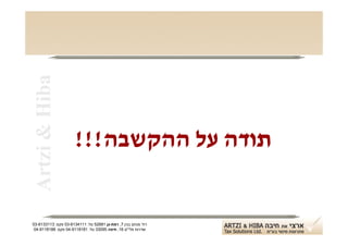 ‫‪Artzi & Hiba‬‬



                      ‫תודה על ההקשבה!!!‬


‫רח' מנחם בגין 7, רמת-גן 18625 טל: 1114316-30 פקס: 3113316-30‬
 ‫שדרות פלי"ם 61, חיפה 59033 טל: 1818119-40 פקס: 8818119-40‬
 