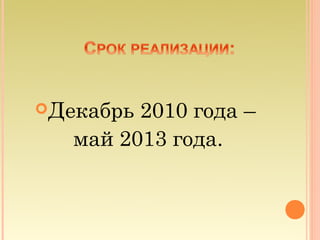 Декабрь 2010 года –
   май 2013 года.
 