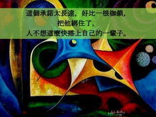 這個承諾太長遠，好比一根枷鎖，
    把他綁住了，
人不想這麼快搭上自己的一輩子。
 