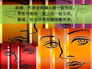 結婚，代表這兩個人要一起生活，
更有可能是一家人在一起生活。
婆媳、私生活等問題接踵而來。
 