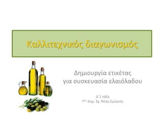 Καλλιτεχνικόσ διαγωνιςμόσ

            Δημιουργία ετικζτασ
        για ςυςκευαςία ελαιόλαδου

                      Δ΄1 τάξη
             7ου Δημ. Σχ. Νζασ Σμφρνησ
 