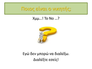Ποιοσ είναι ο νικητήσ;
     Χμμ…! Το Νο …?




Εγώ δεν μπορώ να διαλζξω.
      Διαλζξτε εςείσ!
 