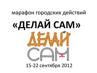 марафон городских действий

«ДЕЛАЙ САМ»


    15-22 сентября 2012
 