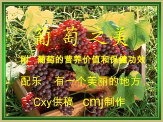 葡 萄 之美
附 葡萄的营养价值和保健功效

配乐   有一个美丽的地方
 Cxy供稿   cmj制作
 