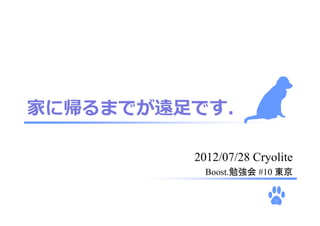 家に帰るまでが遠⾜です．

         2012/07/28 Cryolite
           Boost.勉強会 #10 東京

                        1
 