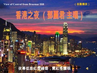 View of Central from Braemar Hill   （自動播放）




           夜幕低垂紅燈綠燈，霓紅多耀眼，
 