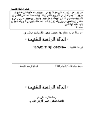 ‫اٌؾبٌخ اٌشإ٘خ ٌٍىٕ١غخ‬
    ‫ِض 001، ِض 701:1+ اٌشة ٘ٛ هللا & ِض 531:3‘4+ ٍٍ٘ٛ٠ب اٌشة صبٌؼ &‬
 ‫ِض541:7‘9+ ٠ب خبٌك وً األوٛاْ ٚ إٌبط & ٔب 1:7+ هللا أٔذ خالصٟ فأطّئٓ &‬
 ‫ره1:13+ ٠ب ع١ذٞ ٌّب أسٜ ٔغِٛه & ِض 41:3، عب7:02، ٠ٛ 01:11+ سثٟ ساػٟ ٚ‬
‫عالِٟ & ٠ب ٌؼّك ؽت سثٟ سلُ 042 & ٌغذ أػٍُ ِب لذ ٠ىْٛ فٟ غذٞ سلُ 763 &‬
                                                       ‫ئٌٕٙب ػظ١ُ ئٌٕٙب أِ١ٓ‬
                                                                    ‫+ صالح‬

             ‫* سعبٌخ اٌشة : رىٍُ ثٙب : اٌفبضً اٌذوزٛس اٌمظ فبسٚق اٌذ٠شٞ‬

               ‫"‬   ‫" الحالة الراهنة للكنيسة‬
                         ‫قراءة كتابية : ِذ9:53ـ83، أع9:13، 2وٛ3:81‬




‫ــــــــــــــــــــــــــــــــــــــ‬
         ‫الحالة الراهنة للكنيسة‬                ‫خدمة مساء األحد 22 يو يو 2102‬
                                                     ‫ل‬




               ‫"‬   ‫" الحالة الراهنة للكنيسة‬
                           ‫سعبٌخ اٌشة ػٍٝ فُ‬
                    ‫اٌفبضً اٌذوزٛس اٌمظ فبسٚق اٌذ٠شٞ‬




                                                                      ‫21‬
 