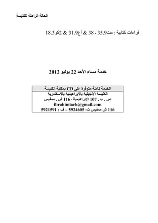‫اٌؾبٌخ اٌشإ٘خ ٌٍىٕ١غخ‬


                      ‫قراءات كتابية : مث9.53 ـ 83 & أع9.13 & 2كو3.81‬




                           ‫خذِخ ِغبء األؽذ 22 ٠ٌٛ١ٛ 2102‬


                     ‫اٌخذِخ وبٍِخ ِزٛفشح ػٍٝ ‪ CD‬ثّىزجخ اٌىٕ١غخ‬
                      ‫اٌىٕ١غخ اإلٔغ١ٍ١خ ثبإلثشا٘١ّ١خ ثبإلعىٕذس٠خ‬
                    ‫ص . ة . 701 اإلثشا٘١ّ١خ ـ 611 ػ . ِّف١ظ‬
                           ‫‪ibrahimiach@gmail.com‬‬
                   ‫611 ػ ِّف١ظ د: 5064295 – ف : 1951295‬




‫31‬
 