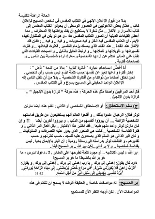 ‫اٌؾبٌخ اٌشإ٘خ ٌٍىٕ١غخ‬
  ‫ثذال ِٓ لجٛي اإلػالْ اإلٌٟٙ فٟ اٌىزبة اٌّمذط فٟ شخص اٌّغ١ؼ واػالْ‬
     ‫وبف .. فضً ثؼض اٌال٘ٛر١١ٓ فٟ اٌؼ ٛس اٌٛعطٝ أْ ٠ؾٌٛٛا اٌىزبة اٌّمذط ئٌٝ‬‫َّ‬     ‫ٍض‬
    ‫وزبة ٌألعشاس ٚ األٌغبص .. ِضً شفشح ال ٠غزط١غ أْ ٠فه ثٛاطٕٙب ئال اٌّؾزشف .. ِّب‬
  ‫أػطٝ اٌم١بداد اٌذ٠ٕ١خ أْ ر ٛس اٌىزبة اٌّمذط ٘زا ـ ٚ ٘ٛ ٌٛ ٠ىٓ فٟ اٌّزٕبٚي وٙزٖ‬
      ‫األ٠بَ ـ أْ اٌىزبة اٌّمذط ف١ٗ أٌغبص ٚ ف١ٗ صؼٛثبد .. ٚ ف١ٗ .. ٚ ف١ٗ .. : فىبْ فه‬
  ‫األٌغبص ػٕذ اٌمبدح .. ػٕذ اٌمبئذ اٌزٞ ٠ّغه ثضِبَ اٌزفغ١ش . فىضشد ل١بدارٙب .. ٚ وضشد‬
  ‫رفغ١شارٙب ٚ رأٚ٠الرٙب ٚ رأِالرٙب .. ٚ اسرجظ اٌؾبثً ثبٌٕبثً .. ٚ أصجؾذ اٌم١بداد اٌزٟ‬
    ‫رم ػٍٝ إٌّبثش رزىٍُ ػٓ أسائٙب اٌلخ ١خ ٚ ِؼبسن أساء شخ ١خ ث١ٓ إٌبط .. ٚ‬
                                                                     ‫ر بدِبد فىش٠خ .‬
         ‫أنا أفضِّل استخدام عبارة " فكرة كتابية " بدال من كلمة " تأمل " :‬
   ‫ئخزش فىشح ٚ دػٙب رؼجش ػٓ ٔفغٙب ؽغت وٍّخ هللا ٚ ٌ١ظ ؽغت سأٞ شخ ٟ .‬
  ‫ٔؾٓ ٔخٍك أصٕبِب ِٓ رٚارٕب ٚ ِٓ أفىبسٔب اٌلخ ١خ .. ثذال ِٓ أْ ٕٔمً إٌبط ئٌٗ‬
          ‫اإلػالْ اٌٛاؽذ اٌؾم١مٟ فٟ اٌّغ١ؼ ٠غٛع ٚ فٟ اٌىزبة اٌّمذط .‬

      ‫لبي أؽذ اٌّشالج١ٓ ٚاصفب ِضً ٘زٖ اٌؾشوخ : ٘زٖ ؽشوخ " وشاصح ثذْٚ اإلٔغ١ً " ..‬
                                                             ‫وشاصح ثذْٚ اإلٔغ١ً .‬

    ‫ط) عٍُ االعزؾمبق: أٚ االعزؾمبق اٌلخ ٟ أٚ اٌزارٟ : رىٍُ ػٕٗ أ٠ضب ِبسرٓ‬
   ‫ٌٛصش فمبي: اٌش٘جبْ ػٍّٛا ثزٌه .. ٚ ألٕؼٛا اٌؼبٌُ أُٔٙ ٠غزط١ؼْٛ ػٓ طش٠ك لذاعزُٙ‬
‫اٌلخ ١خ اٌضائفخ .... أْ ٠جشؤٚا أٔفغُٙ ِٓ اٌزٔت .. ٚ ٠جشؤٚا أخش٠ٓ أ٠ضب !! ٚ ئْ‬
 ‫وبْ ِبسرٓ ٌٛصش ٚاؽذ ُِٕٙ طجؼب .. فمذ اخزجش ٘زا االخزجبس .. ثىً أفؼبي اٌجش اٌزارٟ .. ٚ‬
‫فىشح اٌمذاعخ اٌلخ ١خ .. وبٔذ ٟ٘ اٌّؾٛس اٌزٞ ٠ذٚس ػٍ١ٗ اٌز شفبد ٚ اٌغٍٛو١بد ..‬
         ‫ٚ وبْ اٌجش اٌزارٟ ٘ٛ اٌغٍُ اٌزٞ ٠ ؼذْٚ ػٍ١ٗ ٌٍّغذ ـ ؽغت ٔظشرُٙ ٚ ؽغت‬
      ‫رمذ٠شُ٘ ـ ٚ اوزل ٌٛصش ثذساعزٗ فٟ سعبٌخ سِٚ١خ : أْ اٌجبس ثبإل٠ّبْ ٠ؾ١ب . ٌ١ظ‬
                         ‫ثمذاعخ شخ ١خ .. ٚ ال ثش رارٟ ..ٌىٓ ثجش هللا .. ثش اٌّغ١ؼ ف١ٕب .‬
 ‫ثش هللا : ٌ١ظ أوالش١ٗ .. أٚ ِغشد وٍّخ ٔطشؽٙب ػٍٝ إٌّبثش . ال ـ دػٛٔب ٔذسط : ِب‬
                           ‫٘ٛ ثش هللا ثبٌضجظ؟ ِب ٘ٛ ثش اٌّغ١ؼ؟‬
  ‫داٚد وبْ ٠مٛي: ئ٘ذٟٔ ئٌٝ ثشن .. ٠ب سة ئ٘ذٟٔ ئٌٝ ثشن .. ئ٘ذٟٔ ئٌٝ ثشن . ٚ ٠مٛي:‬
  ‫1اٌشة ساػٟ فَالَ ٠ُؼٛصِٟٔ شَٟء. 2فِٟ ِشاع خضش ٠ُشثِضِٕٟ. ئٌَِٝ ِ١َبٖ اٌشاؽخ ٠ُٛسدِٟٔ.‬
      ‫ِ ِ َّ َ ِ ِ ُ‬                 ‫َ َ ٍض ُ ْ ٍض ْ ُ‬        ‫ْ ٌر‬      ‫ْ ُِ‬           ‫َّ ُّر َ ِ َّ‬
            ‫24.13‬              ‫3٠َشد َٔفغٟ. ٠َٙذ٠ِٕٟ ئٌَِٝ عجًُ اٌجِش ِْٓ أَعً اعّٗ.‬
                                ‫ُ ِ ْ ِّ ِ ْ ِ ْ ِ ِ‬               ‫ِْ‬        ‫ُ ُّر ْ ِ‬

        ‫ثش اٌّغ١ؼ: ٌٗ ِٛاصفبد خبصخ .. اٌؾم١مخ اٌٛلذ ال ٠غّؼ أْ ٔزىٍُ فٟ ٘زٖ‬
                                           ‫اٌّٛاصفبد ا٢ْ . ٌىٓ أٚعٗ إٌظش ا٢ْ ٌٍّغزّغ:‬

                                                                                                ‫6‬
 