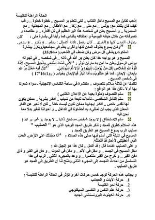 ‫اٌؾبٌخ اٌشإ٘خ ٌٍىٕ١غخ‬
    ‫ئر٘ت رمبثً ِغ اٌّغ١ؼ داخً اٌىزبة .. ٌىٟ رزؼٍُ ثش اٌّغ١ؼ .. خطٛح خطٛح .. سالت‬
      ‫و١ وبْ ٠زىٍُ ِغ: ثٌٛظ .. ِغ ِزٝ .. ِغ صوب .. ِغ األطفبي .. ِغ اٌّغذٌ١خ .. ِغ‬
    ‫اٌغبِش٠خ .. ٚ اٌّغ١ؼ ٠ؼٍٓ فٟ شخ ٗ ٘زا اٌجش اٌؼظ١ُ فٟ وً أفىبسٖ .. ٚ ِمبصذٖ ٚ‬
  ‫كان‬      ‫ر شفبرٗ ِٓ خالي ؽ١برٗ اٌ١ِٛ١خ ٚ ئؽزىبوٗ ثبٌٕبط وّب سأ٠ٕب فٟ ثلبسح ِزٝ :‬
    ‫يطوف المدن كلها و القرى .. كان يعمل ثالثة أعمال : يعلم .. و يكرز .. و يشفي‬
              ‫53ٚوبْ ٠غٛع ٠طٛف اٌّذْ وٍٙب ٚاٌمشٜ ٠ؼٍُّ فٟ ِغبِؼٙب.ٚ٠ىشص ثجلبسح‬
                                    ‫اٌٍّىٛد.ٚ٠لفٟ وً ِش ٚوً ضؼ فٟ اٌلؼت.( ِذ9:53)‬
             ‫اٌّغ١ؼ ٚ ٘ٛ ٠ٛاعٗ ٘زا وبْ ٠ؼٍٓ ثش هللا فٟ رارٗ .. فٟ شخ ٗ .. فٟ رغٛاٌٗ‬
    ‫ُ‬ ‫ثٌٛظ اٌشعٛي ٠ؼٍٓ ِب آِٓ ثٗ ِبسرٓ ٌٛصش : 61ألَِّٟٔ ٌَغْذُ أَعزَؾٟ ثِأِغ١ً اٌّغ١ؼ، ألََّٔٗ‬
                     ‫ْ ِ 71 ْ ِ ِ ْ َ ِ ِ‬
        ‫ألَْْ فِ١ٗ ِؼٌٍَٓر ثِش هللاِ‬
                ‫ُّر‬      ‫ِ ُْ‬                   ‫لُٛحُ هللاِ ٌٍِخالَص ٌِىً ِْٓ ٠ُإْ ُِٓ : ٌٍِ١َٙٛدٞ أَٚالً صُُ ٌٍِ١َُٛٔبِٟٔ.‬
                                                 ‫ِّ‬         ‫ْ ُ ِ ِّ َّ َّ ْ‬            ‫ِ‬       ‫ِ ُ ِّ َ‬      ‫ْ َ‬         ‫َّ‬
                         ‫ثِاِ٠ّبْ، إل٠ّبْ، وّب ٘ٛ ِىزُٛة:«أَِب اٌجَبس فَجِبإل٠ّبْ ٠َؾ١َب». ( سٚ1:61‘71 )‬
                                                    ‫ِ َ ِ ْ‬             ‫َّ ْ ُّر‬     ‫َ ٍض ِ َ ٍض َ َ ُ َ َ ْ ٌر‬
                                                                                                  ‫فٟ شخص اٌّغ١ؼ .‬
         ‫رىٍّٕب ػٓ صالصخ عالٌُ ٌٍز ٛف .. ِٕزلشح فٟ عبؽخ اٌىٕبئظ اإلٔغ١ٍ١خ ـ عٛاء شؼشٔب‬
                                                                                     ‫ثٙب أَ ال ـ ٌىٓ ٘زا ٘ٛ اٌٛالغ :‬
                                                ‫عٍُ اٌز ٛف (خٍٛح ثؼ١ذا ػٓ اإلػالْ اٌىزبثٟ )‬
       ‫عٍُ اٌزأًِ اٌلخ ٟ ـ رأِالد ٔبثؼخ ِٓ شجبة .. أفىبس ثلش٠خ .. ِّىٓ ٠ىْٛ‬
         ‫ٌٙب رمذ٠ش خبص .. أفىبس ئ٠غبث١خ ِّىٓ رىْٛ ٌ١غذ خطأ .. ٌىٓ ال رؼجش ػٓ اٌفىش‬
            ‫اٌّؼٍٓ اٌزٞ ٠غت أْ رّزٍٟء ثٗ أؽلبؤٔب فٟ اٌذاخً .. ٚ أؽٛإٌب رزغ١ش ثذال ِّب‬
                                                                                                           ‫ٔؾٓ ف١ٗ‬
             ‫عٍُ االعزؾمبق ( ال ٠ٛعذ شخص ِغزؾك رار١ب .. ال ٠ٛعذ ثش غ١ش ثش هللا )‬
                         ‫٘زٖ اٌغالٌُ وطشق ٌٍّغذ : رٕىش طش٠ك اٌّغذ اٌٛؽ١ذ اٌزٞ ٘ٛ " اٌ ٍ١ت "‬
                                                                ‫صٍ١ت اٌشة ٠غٛع اٌّغ١ؼ ٘ٛ اٌطش٠ك ٌٍّغذ :‬
      ‫اٌّغ١ؼ فٟ اٌٍ١ٍخ اٌزٟ أعٍُ ف١ٙب صٍٝ ٘زٖ اٌ الح : 4أََٔب ِغذرُهَ ػٍَٝ األَس ِ. اٌؼًّ‬
       ‫َ َ‬   ‫َْ‬            ‫ْ‬      ‫َ‬     ‫َ َّ ْ‬
                                                                                   ‫اٌَّزٞ أَػطَ١زَِٕٟ ألَػًّ لَذ أَوٍّزُُٗ.‬
                                                                                        ‫ْ َ َ ْ ْ َْ‬           ‫ْ ْ‬      ‫ِ‬
                                          ‫ٚ ػٍٝ اٌ ٍ١ت ػٕذِب لبي : لذ أوًّ .. وبْ ٘زا ٘ٛ ئٔغ١ً هللا :‬
    ‫دخً اٌّغ١ؼ فٟ اٌغغذ .. ٚ دخً فٟ األٌُ .. ٚ دخً فٟ اٌّٛد .. ٚ دفٓ فٟ اٌمجش ٚ راق‬
                       ‫دفٓ اٌمجش .. ٚ خشط ِٓ اٌمجش ِٕز شا .. ٚ ٚػذ ثبٌّغٟء اٌضبٟٔ . اٌشة فٟ ٘زا‬
                    ‫اٌزغٍغً ِٓ أؽذاس اٌزغغذ ئٌٝ اٌّغٟء اٌضبٟٔ ٚضؼ ٌٕب أْ اٌطش٠ك ئٌٝ اٌّغذ ٘ٛ‬
                                                         ‫َّ‬
                                                                                                         ‫طش٠ك اٌ ٍ١ت .‬
          ‫ٚ ثغبٔت ٘زٖ اٌؾشوخ رٛعذ خّظ ؽشوبد أخشٜ رإصش فٟ اٌؾبٌخ اٌشإ٘خ ٌٍىٕ١غخ :‬
                                                        ‫1. ؽشوخ ا٢٠بد ٚ اٌؼغبئت‬
                                                            ‫2. ؽشوخ ّٔٛ اٌىٕ١غخ‬
                                         ‫3. ؽشوخ ػٍُ إٌفظ ٚ اٌزفغ١ش اٌغ١ىٍٛعٟ‬
                                            ‫4. ؽشوخ اٌىٕٙٛد اٌجشٚرغزبٔزٟ اٌغذ٠ذ‬

‫7‬
 