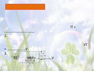 IT =
………………………………
2.

                                       VT
= …………………V
3.                 -
    R2    VR2 = .……………..V
                            -
 