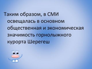 Таким образом, в СМИ
 освещалась в основном
 общественная и экономическая
 значимость горнолыжного
 курорта Шерегеш
 