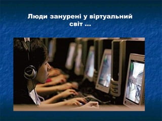Люди занурені у віртуальний
          світ ...
 