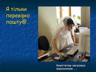 Я тільки
перевірю
пошту@…




           Комп'ютер загрожує
           відносинам ...
 
