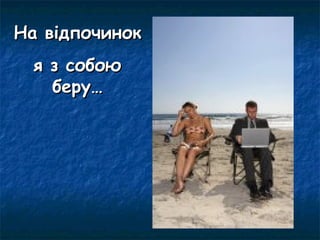 На відпочинок
  я з собою
    беру…
 