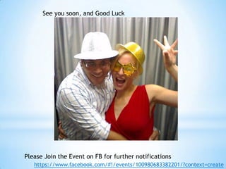 See you soon, and Good Luck




Please Join the Event on FB for further notifications
   https://www.facebook.com/#!/events/100980683382201/?context=create
 