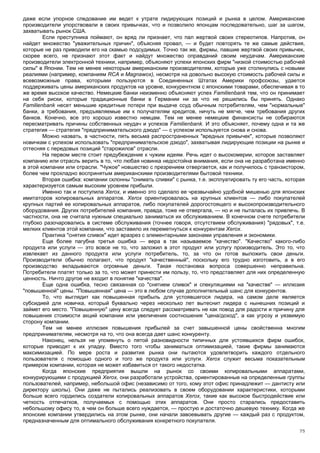 даже если упорное следование им ведет к утрате лидирующих позиций и рынка в целом. Американские
производители упорствовали в своих привычках, что и позволило японцам последовательно, шаг за шагом,
захватывать рынок США.
        Если преступника поймают, он вряд ли признает, что пал жертвой своих стереотипов. Напротив, он
найдет множество "уважительных причин", объясняя провал, — и будет повторять те же самые действия,
которые не раз приводили его на скамью подсудимых. Точно так же, фирмы, павшие жертвой своих привычек,
скорее всего, не признают этот факт и найдут множество оправданий своим неудачам. Американские
производители электронной техники, например, объясняют успехи японских фирм "низкой стоимостью рабочей
силы" в Японии. Тем не менее некоторым американским производителям, которые уже столкнулись с новыми
реалиями (например, компаниям RCA и Magnawox), несмотря на довольно высокую стоимость рабочей силы и
всевозможные права, которыми пользуются в Соединенных Штатах Америки профсоюзы, удается
поддерживать цены американских продуктов на уровне, конкурентном с японскими товарами, обеспечивая в то
же время высокое качество. Немецкие банки неизменно объясняют успех Familienbank тем, что он принимает
на себя риски, которые традиционные банки в Германии ни за что не решились бы принять. Однако
Familienbank несет меньшие кредитные потери при выдаче ссуд обычным потребителям, чем "нормальные"
банки, а требования, предъявляемые им к получателям кредитов, ничуть не мягче, чем требования других
банков. Конечно, все это хорошо известно немцам. Тем не менее немецкие финансисты не собираются
пересматривать причины собственных неудач и успехов Familienbank. И это объясняет, почему одна и та же
стратегия — стратегия "предпринимательского дзюдо" — с успехом используется снова и снова.
        Можно назвать, в частности, пять весьма распространенных "вредных привычек", которые позволяют
новичкам с успехом использовать "предпринимательское дзюдо", захватывая лидирующие позиции на рынке и
оттесняя с передовых позиций "старожилов" отрасли.
        На первом месте стоит предубеждение к чужим идеям. Речь идет о высокомерии, которое заставляет
компанию или отрасль верить в то, что любая новинка недостойна внимания, если она не разработана именно
в этой компании или отрасли. "Чужое" новшество с презрением отвергается, как и получилось с транзистором,
более чем прохладно воспринятым американскими производителями бытовой техники.
        Вторая ошибка: компании склонны "снимать сливки" с рынка, т.е. эксплуатировать ту его часть, которая
характеризуется самым высоким уровнем прибыли.
        Именно так и поступила Xerox, и именно это сделало ее чрезвычайно удобной мишенью для японских
имитаторов копировальных аппаратов. Xerox ориентировалась на крупных клиентов — либо покупателей
крупных партий ее копировальных аппаратов, либо покупателей дорогостоящего и высокопроизводительного
оборудования. Других потребителей компания, правда, тоже не отвергала, — но и не пыталась их привлечь. В
частности, она не считала нужным специально заниматься их обслуживанием. В конечном счете потребители
глубоко разочаровались в системе обслуживания (точнее говоря, отсутствием обслуживания) "рядовых", т.е.
мелких клиентов этой компании, что заставило их переметнуться к конкурентам Xerox.
        Практика "снятия сливок" идет вразрез с элементарными законами управления и экономики.
        Еще более пагубна третья ошибка — вера в так называемое "качество". "Качество" какого-либо
продукта или услуги — это вовсе не то, что заложил в этот продукт или услугу производитель. Это то, что
извлекает из данного продукта или услуги потребитель, то, за что он готов выложить свои деньги.
Производители обычно полагают, что продукт "качественный", поскольку его трудно изготовить, а в его
производство вкладываются огромные деньги. Такая постановка вопроса совершенно неправильна.
Потребители платят только за то, что может принести им пользу, то, что представляет для них определенную
ценность. Ничто другое не входит в понятие "качества".
        Еще одна ошибка, тесно связанная со "снятием сливок" и спекуляциями на "качестве" — иллюзия
"повышенной" цены. "Повышенная" цена — это в любом случае дополнительный шанс для конкурентов.
        То, что выглядит как повышенная прибыль для устоявшегося лидера, на самом деле является
субсидией для новичка, который буквально через несколько лет вытеснит лидера с нынешних позиций и
займет его место. "Повышенную" цену всегда следует рассматривать не как повод для радости и причину для
повышения стоимости акций компании или увеличения соотношения "цена/доход", а как угрозу и уязвимую
сторону компании.
        Тем не менее иллюзия повышения прибылей за счет завышенной цены свойственна многим
предпринимателям, несмотря на то, что она всегда дает шанс конкуренту.
        Наконец, нельзя не упомянуть о пятой разновидности типичных для устоявшихся фирм ошибок,
которые приводят к их упадку. Вместо того чтобы заниматься оптимизацией, такие фирмы занимаются
максимизацией. По мере роста и развития рынка они пытаются удовлетворить каждого отдельного
пользователя с помощью одного и того же продукта или услуги. Xerox служит весьма показательным
примером компании, которая не может избавиться от такого недостатка.
        Когда японские предприятия вышли на рынок со своими копировальными аппаратами,
конкурирующими с продукцией Xerox, они разработали устройства, ориентированные на определенные группы
пользователей, например, небольшой офис (независимо от того, кому этот офис принадлежит — дантисту или
директору школы). Они даже не пытались реализовать в своем оборудовании характеристики, которыми
больше всего гордились создатели копировальных аппаратов Xerox, такие как высокое быстродействие или
четкость отпечатков, получаемых с помощью этих аппаратов. Они просто старались предоставить
небольшому офису то, в чем он больше всего нуждается, — простую и достаточно дешевую технику. Когда же
японские компании утвердились на этом рынке, они начали завоевывать другие — каждый раз с продуктом,
предназначенным для оптимального обслуживания конкретного покупателя.
                                                                                                         75
 