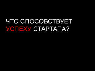 ЧТО СПОСОБСТВУЕТ
УСПЕХУ СТАРТАПА?
 