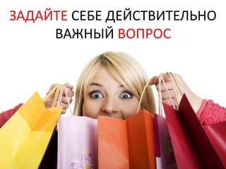 ЗАДАЙТЕ СЕБЕ ДЕЙСТВИТЕЛЬНО
     ВАЖНЫЙ ВОПРОС
 