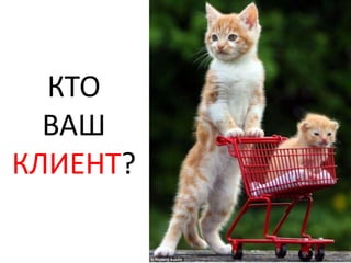 КТО
  ВАШ
КЛИЕНТ?
 