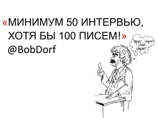 «МИНИМУМ 50 ИНТЕРВЬЮ,
 ХОТЯ БЫ 100 ПИСЕМ!»
 @BobDorf
 