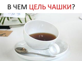 В ЧЕМ ЦЕЛЬ ЧАШКИ?
 