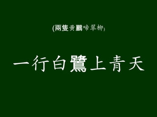 (兩隻黄鸝啼翠柳)




一行白鷺上青天
 