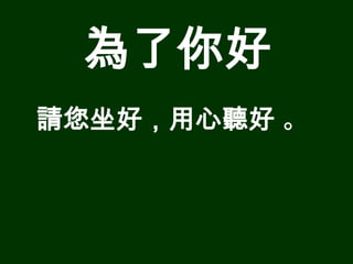 為了你好
請您坐好，用心聽好 。
 
