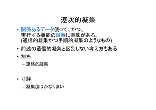 逐次的凝集
• 関係あるデータ使って、かつ、
  実行する機能の順番に意味がある。
  (通信的凝集かつ手順的凝集のようなもの)
• 前述の通信的凝集と区別しない考え方もある
• 別名
 – 連絡的凝集


• 寸評
 – 凝集度はかなり高い
 