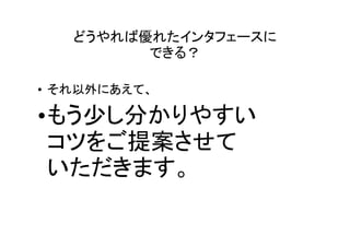 どうやれば優れたインタフェースに
         できる？

• それ以外にあえて、

•もう少し分かりやすい
 コツをご提案させて
 いただきます。
 