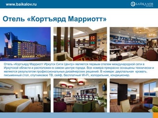www.baikalov.ru


Отель «Кортъярд Марриотт»




Отель «Кортъярд Марриотт Иркутск Сити Центр» является первым отелем международной сети в
Иркутской области и расположен в самом центре города. Все номера прекрасно оснащены технически и
являются результатом профессиональных дизайнерских решений. В номере: двуспальная кровать,
письменный стол, спутниковое ТВ, сейф, бесплатный Wi-Fi, холодильник, кондиционер.
 