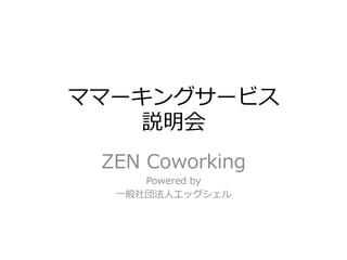 ママーキングサービス
    説明会
 ZEN  Coworking
      Powered  by
  ⼀一般社団法⼈人エッグシェル
 