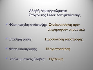 Αληθή Αιμαγγειώματα:
              Στόχοι της Laser Αντιμετώπισης

 Φάση ταχείας ανάπτυξης: Σταθεροποίηση πριν
                            υπερτραφούν σημαντικά

 Σταθερή φάση:        Πυροδότηση υποστροφής

 Φάση υποστροφής:         Ελαχιστοποίηση

 Υπολειμματικές βλάβες:    Εξάλειψη
 