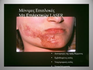 Μόνιμες Επιπλοκές
Mη Επιλεκτικών LASER




              •   Διαταραχές της υφής δέρματος
              •   Εμβυθισμένες ουλές
              •   Υπερτροφικές ουλές
              •   Υπομελάγχρωση
 