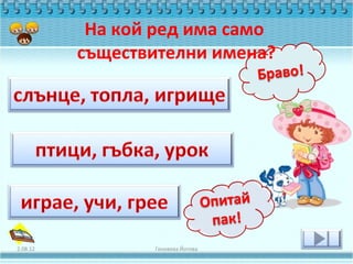 На кой ред има само
          съществителни имена?




2.08.12          Геновева Йотова
 