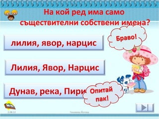 На кой ред има само
          съществителни собствени имена?




2.08.12              Геновева Йотова
 